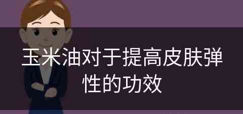 玉米油对于提高皮肤弹性的功效